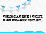 本拉登是怎么被擊斃的（本拉登之死 本拉登被美國軍方擊斃的事件）