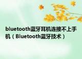 bluetooth藍牙耳機連接不上手機（Bluetooth藍牙技術(shù)）