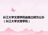 長(zhǎng)江大學(xué)文理學(xué)院由獨(dú)立轉(zhuǎn)為公辦（長(zhǎng)江大學(xué)文理學(xué)院）