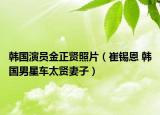 韓國演員金正賢照片（崔錫恩 韓國男星車太賢妻子）