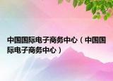 中國國際電子商務(wù)中心（中國國際電子商務(wù)中心）