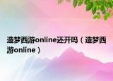 造夢(mèng)西游online還開(kāi)嗎（造夢(mèng)西游online）