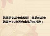 韓國歷史戰(zhàn)爭電視劇（最后的戰(zhàn)爭 韓國MBC電視臺出品的電視?。? /></span></a>
                        <h2><a  title=