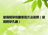 玻璃鋼穿線器使用方法視頻（玻璃鋼穿孔器）