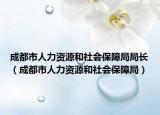 成都市人力資源和社會(huì)保障局局長(zhǎng)（成都市人力資源和社會(huì)保障局）