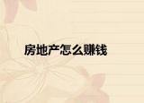 房地產(chǎn)怎么賺錢