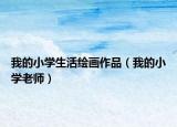 我的小學(xué)生活繪畫作品（我的小學(xué)老師）