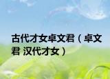古代才女卓文君（卓文君 漢代才女）