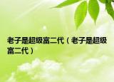 老子是超級富二代（老子是超級富二代）