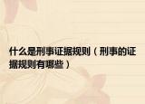 什么是刑事證據規(guī)則（刑事的證據規(guī)則有哪些）