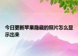 今日更新蘋果隱藏的照片怎么顯示出來