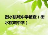 衡水桃城中學(xué)被查（衡水桃城中學(xué)）