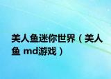 美人魚(yú)迷你世界（美人魚(yú) md游戲）