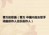 曹方的歌曲（曹方 中國(guó)內(nèi)地女歌手詞曲創(chuàng)作人音樂(lè)制作人）