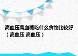 高血壓高血糖吃什么食物比較好（高血壓 高血壓）