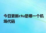 今日更新ctu是哪一個機場代碼