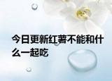 今日更新紅薯不能和什么一起吃