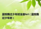 藍(lán)桉跑過(guò)少年時(shí)全冊(cè)txt（藍(lán)桉跑過(guò)少年時(shí)）