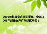 2005年超級女聲冠亞季軍（李娜 2005年超級女聲廣州唱區(qū)季軍）
