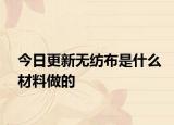 今日更新無紡布是什么材料做的