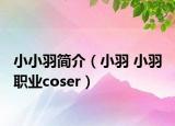 小小羽簡介（小羽 小羽 職業(yè)coser）