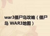 war3僵尸島攻略（僵尸島 WAR3地圖）