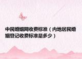 中民婚姻網(wǎng)收費(fèi)標(biāo)準(zhǔn)（內(nèi)地居民婚姻登記收費(fèi)標(biāo)準(zhǔn)是多少）