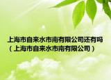 上海市自來水市南有限公司還有嗎（上海市自來水市南有限公司）