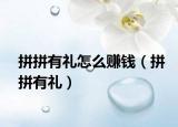 拼拼有禮怎么賺錢（拼拼有禮）