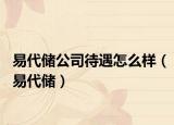 易代儲(chǔ)公司待遇怎么樣（易代儲(chǔ)）