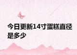 今日更新14寸蛋糕直徑是多少