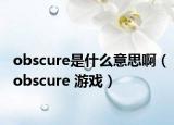 obscure是什么意思?。╫bscure 游戲）