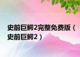 史前巨鱷2完整免費版（史前巨鱷2）