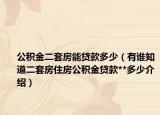 公積金二套房能貸款多少（有誰(shuí)知道二套房住房公積金貸款**多少介紹）