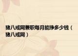 豬八戒網(wǎng)兼職每月能掙多少錢（豬八戒網(wǎng)）