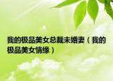 我的極品美女總裁未婚妻（我的極品美女情緣）