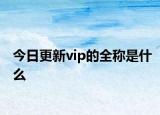 今日更新vip的全稱是什么
