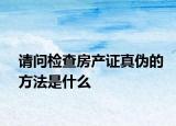 請問檢查房產(chǎn)證真?zhèn)蔚姆椒ㄊ鞘裁? /></span></a>
                        <h2><a href=
