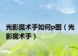 光影魔術手如何p圖（光影魔術手）