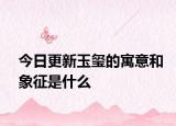 今日更新玉璽的寓意和象征是什么