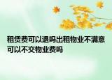 租賃費(fèi)可以退嗎出租物業(yè)不滿意可以不交物業(yè)費(fèi)嗎