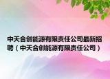 中天合創(chuàng)能源有限責(zé)任公司最新招聘（中天合創(chuàng)能源有限責(zé)任公司）
