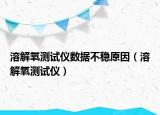 溶解氧測(cè)試儀數(shù)據(jù)不穩(wěn)原因（溶解氧測(cè)試儀）