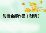 時(shí)鏡全部作品（時(shí)鏡）