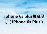 iphone 6s plus機(jī)身尺寸（iPhone 6s Plus）