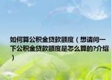 如何算公積金貸款額度（想請問一下公積金貸款額度是怎么算的?介紹）