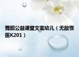 舞蹈公益課堂文案幼兒（無敵怪醫(yī)K201）
