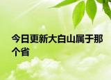 今日更新大白山屬于那個(gè)省