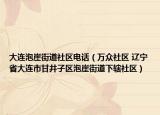大連泡崖街道社區(qū)電話（萬眾社區(qū) 遼寧省大連市甘井子區(qū)泡崖街道下轄社區(qū)）