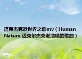 邁克杰克遜世界之歌mv（Human Nature 邁克爾杰克遜演唱的歌曲）
